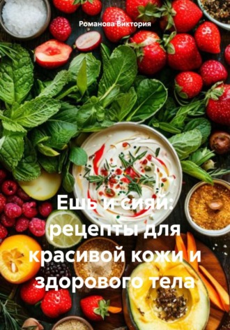 Обложка книги «Ешь и сияй: рецепты для красивой кожи и здорового тела»