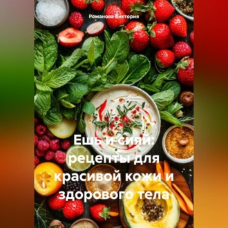 Обложка книги «Ешь и сияй: рецепты для красивой кожи и здорового тела»