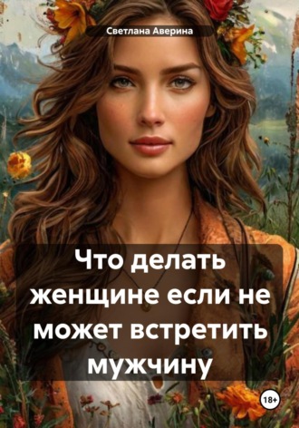 Обложка книги «Что делать женщине, если не может встретить мужчину»