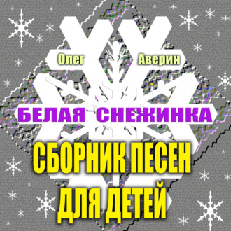 Обложка книги «Сборник детских песен Олега Аверина «БЕЛАЯ СНЕЖИНКА»»
