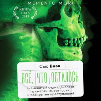 Обложка книги «Всё, что осталось. Знаменитый судмедэксперт о смерти, смертности и раскрытии преступлений»