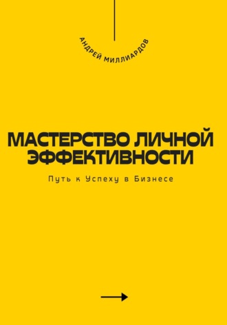 Андрей Миллиардов. Мастерство Личной Эффективности. Путь к Успеху в Бизнесе