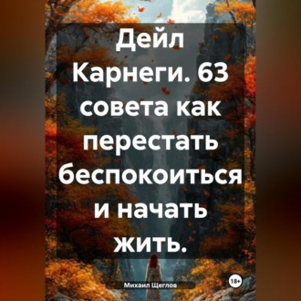 Обложка книги «Дейл Карнеги. 63 совета как перестать беспокоиться и начать жить.»