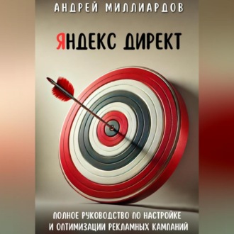Обложка книги «Яндекс Директ. Полное руководство по настройке и оптимизации рекламных кампаний»