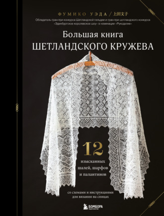 Обложка книги «Большая книга Шетландского кружева. 12 изысканных шалей, шарфов и палантинов для вязания на спицах»