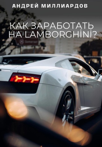 Обложка книги «Как заработать на Lamborghini?»