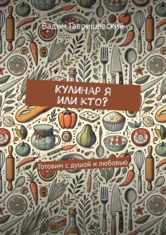 Обложка книги «Кулинар я или кто? Готовим с душой и любовью»
