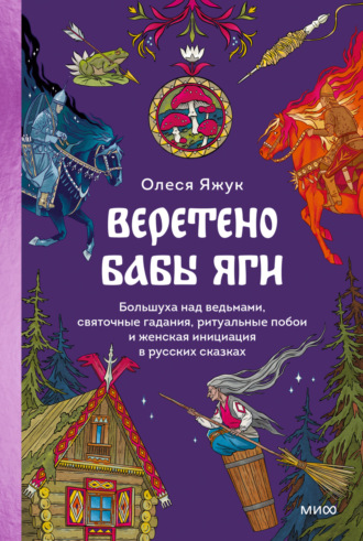 Обложка книги «Веретено Бабы Яги. Большуха над ведьмами, святочные гадания, ритуальные побои и женская инициация в русских сказках»