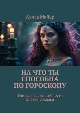 Обложка книги «На что ты способна по гороскопу. Уникальные способности знаков зодиака»