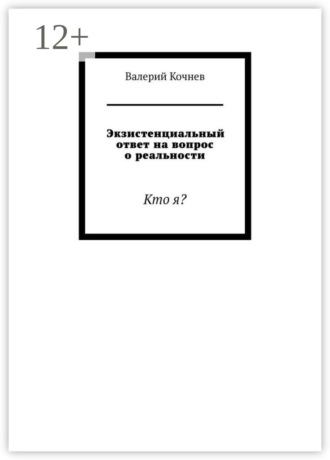 Валерий Кочнев. Экзистенциальный ответ на вопрос о реальности. Кто я?