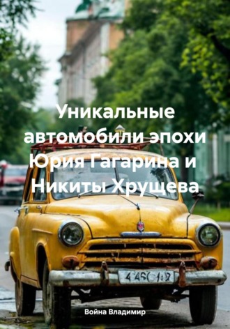 Обложка книги «Уникальные автомобили эпохи Юрия Гагарина и Никиты Хрущева»