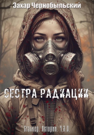 Захар Чернобыльский. Сталкер. Истории. Ч.З.О. Сестра Радиации
