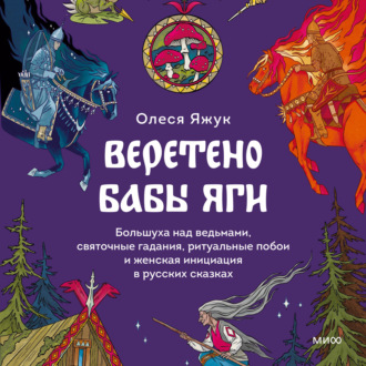 Обложка книги «Веретено Бабы Яги. Большуха над ведьмами, святочные гадания, ритуальные побои и женская инициация в русских сказках»