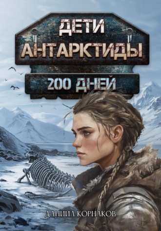 Даниил Корнаков. Дети Антарктиды. 200 дней