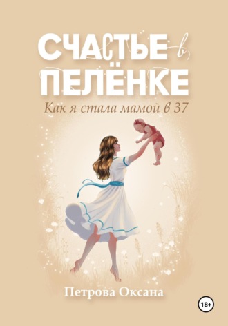 Обложка книги «Счастье в пелёнке. Как я стала мамой в 37»