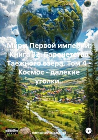Обложка книги «Миры Первой империи: Книга 32. Баронетство Таежного озера. Том 4 – Космос – далекие уголки..»
