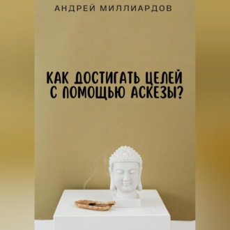 Обложка книги «Как достигать целей с помощью аскезы?»