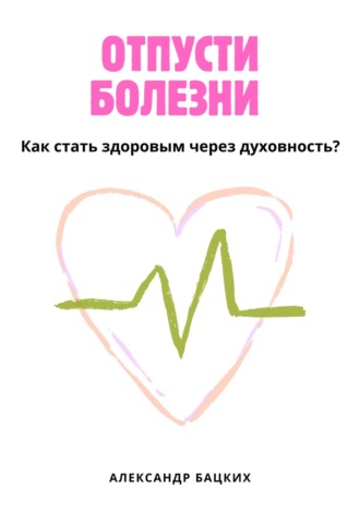 Обложка книги «Отпусти болезни! Здоровье через духовность»