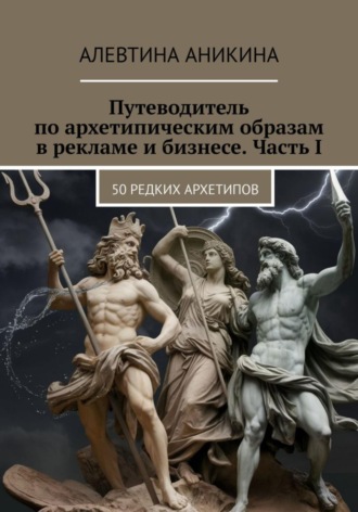 Обложка книги «Путеводитель по архетипическим образам в рекламе и бизнесе. Часть I»