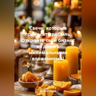 Обложка книги ««Свечи, которые приносят прибыль: Откройте свой бизнес из дома с минимальными вложениями!»»