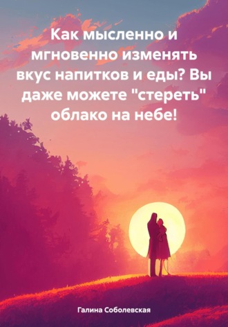 Обложка книги «Как мысленно и мгновенно изменять вкус напитков и еды? Вы даже можете «стереть» облако на небе!»