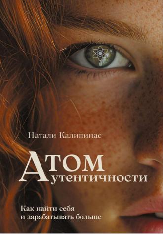 Обложка книги «Атом аутентичности. Как найти себя и зарабатывать больше.»
