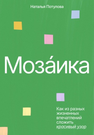 Наталья Потулова. Мозаика. Как из разных жизненных впечатлений сложить красивый узор