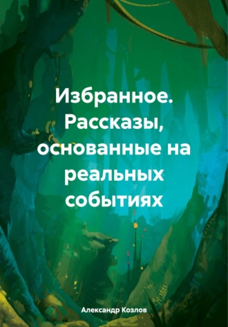 Обложка книги «Избранное. Рассказы, основанные на реальных событиях»