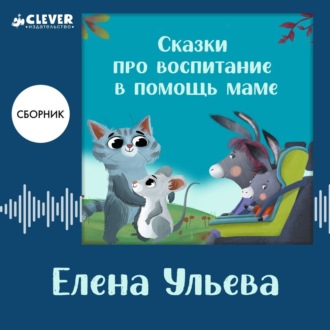 Обложка книги «Сказки про воспитание в помощь маме. Сборник Елены Ульевой»