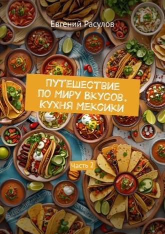 Обложка книги «Путешествие по миру вкусов. Кухня Мексики. Часть 2»