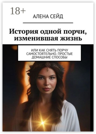 Обложка книги «История одной порчи, изменившая жизнь. Или как снять порчу самостоятельно. Простые домашние способы»