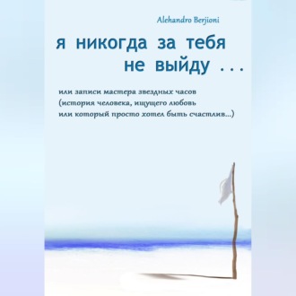 Обложка книги «Я никогда за тебя не выйду, или Записи мастера звездных часов»
