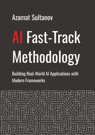 Обложка книги «AI Fast-Track Methodology. Building Real-World AI Applications with Modern Frameworks»