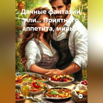 Обложка книги «ДАЧНЫЕ ФАНТАЗИИ, или… ПРИЯТНОГО АППЕТИТА, МИЛЫЙ!»