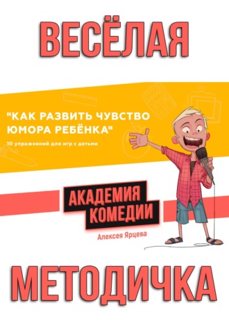 Обложка книги «Как развить чувство юмора ребенка. 10 упражнений для игр с детьми. Академия Комедии Алексея Ярцева»
