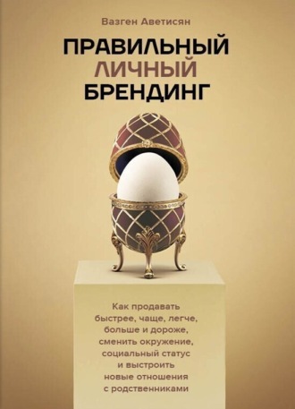 Обложка книги «Правильный Личный Брендинг. Как продавать быстрее, чаще, легче, больше и дороже, сменить окружение, социальный статус и выстроить новые отношения с родственниками»