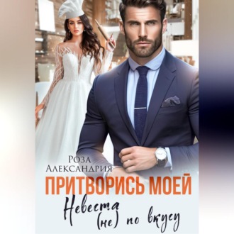 Обложка книги «Притворись моей. Невеста (не) по вкусу»