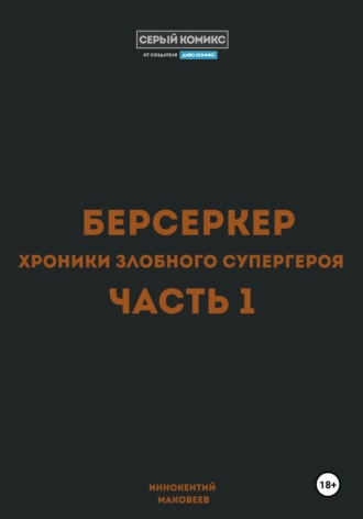 Обложка книги «Берсеркер. Хроники злобного супергероя. Часть 1»