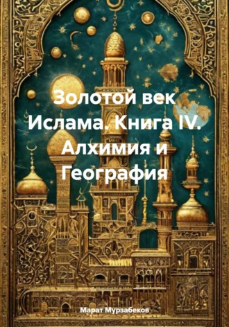 Обложка книги «Золотой век Ислама. Книга IV. Алхимия и География»
