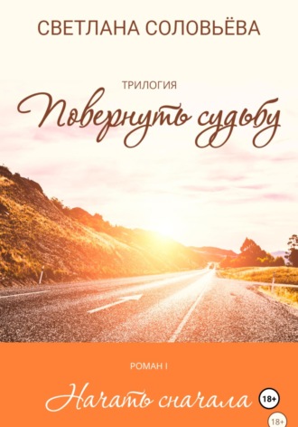 Светлана Петровна Соловьева. Начать сначала. Трилогия «Повернуть судьбу»