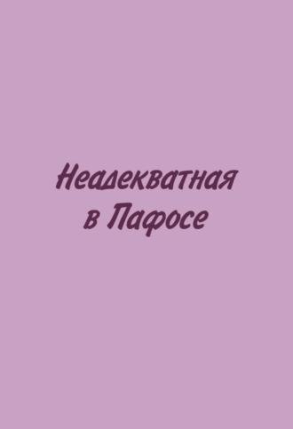 Обложка книги «Неадекватная в Пафосе»