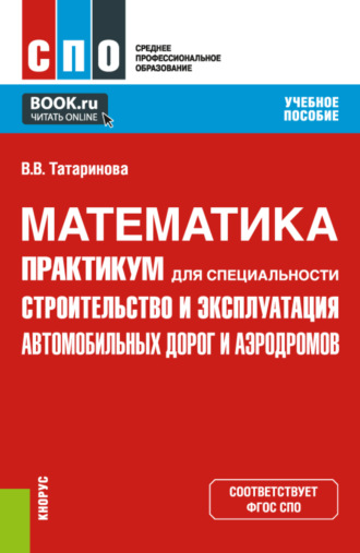 Виктория Владимировна Татаринова. Математика. Практикум для специальности Строительство и эксплуатация автомобильных дорог и аэродромов . (СПО). Учебное пособие.