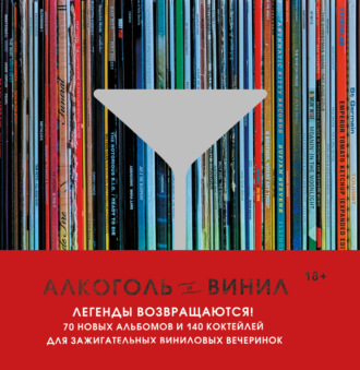 Обложка книги «Алкоголь и винил. Легенды возвращаются! 70 новых альбомов и 140 коктейлей для зажигательных виниловых вечеринок»
