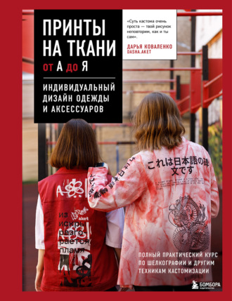 Обложка книги «Принты на ткани от А до Я. Индивидуальный дизайн одежды и аксессуаров. Полный практический курс по шелкографии и другим техникам кастомизации»