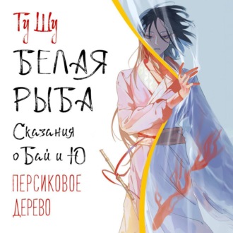 Обложка книги «Белая рыба. Сказания о Бай и Ю. Персиковое дерево»
