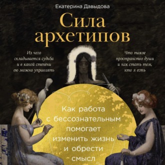 Обложка книги «Сила архетипов: Как работа с бессознательным помогает изменить жизнь и обрести смысл»