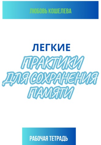 Обложка книги «Легкие практики для сохранения памяти. Рабочая тетрадь»
