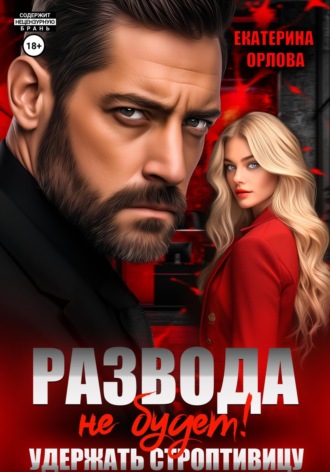 Обложка книги «Развода не будет! Удержать строптивицу»