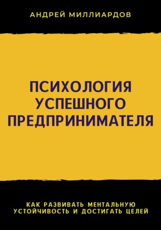 Обложка книги «Психология успешного предпринимателя. Как развивать ментальную устойчивость и достигать целей»