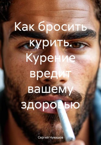 Обложка книги «Как бросить курить. Курение вредит вашему здоровью»